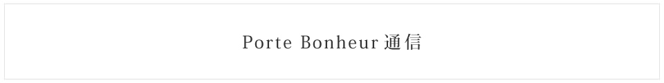 Porte Bonheur通信